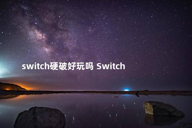 switch硬破好玩吗 Switch硬破国行版本后悔吗